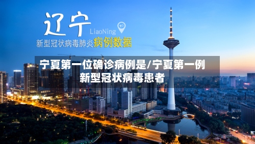 宁夏第一位确诊病例是/宁夏第一例新型冠状病毒患者