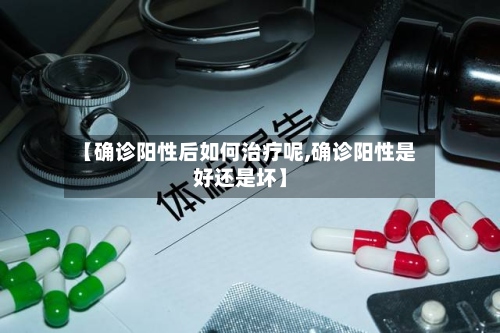【确诊阳性后如何治疗呢,确诊阳性是好还是坏】-第2张图片