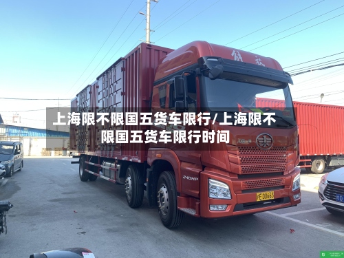上海限不限国五货车限行/上海限不限国五货车限行时间