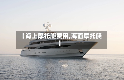【海上摩托艇费用,海面摩托艇】-第2张图片