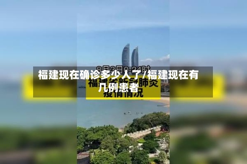 福建现在确诊多少人了/福建现在有几例患者