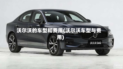 沃尔沃的车型和费用(沃尔沃车型与费用)-第2张图片