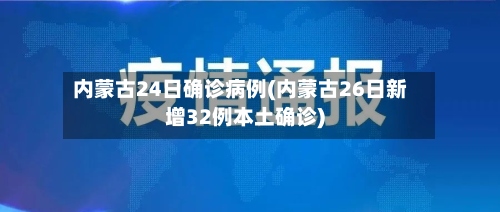 内蒙古24日确诊病例(内蒙古26日新增32例本土确诊)