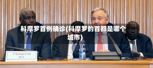 科摩罗首例确诊(科摩罗的首都是哪个城市)-第2张图片