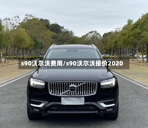 s90沃尔沃费用/s90沃尔沃报价2020
