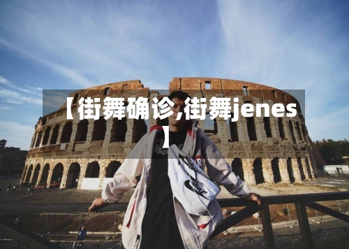 【街舞确诊,街舞jenes】-第2张图片