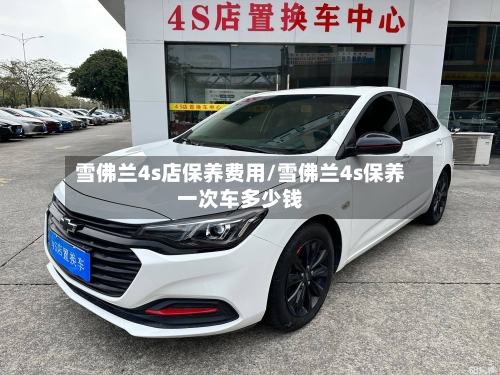 雪佛兰4s店保养费用/雪佛兰4s保养一次车多少钱-第3张图片