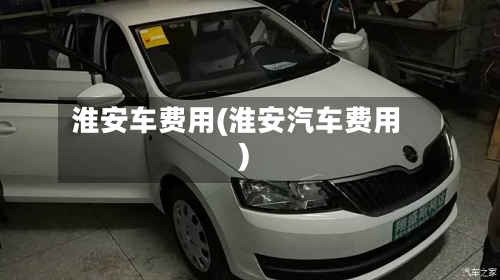 淮安车费用(淮安汽车费用)