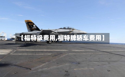【福特级费用,福特牌轿车费用】-第3张图片
