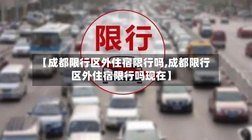 【成都限行区外住宿限行吗,成都限行区外住宿限行吗现在】