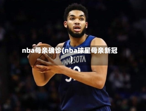 nba母亲确诊(nba球星母亲新冠)