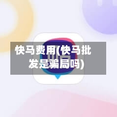 快马费用(快马批发是骗局吗)