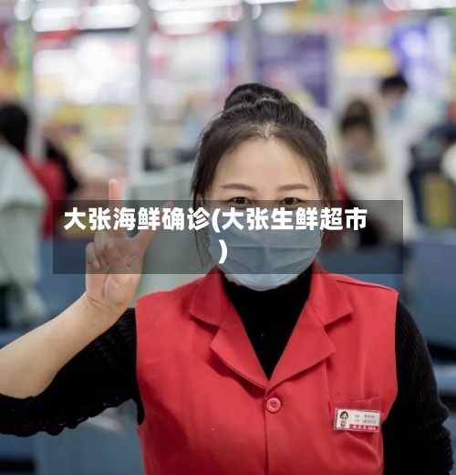 大张海鲜确诊(大张生鲜超市)-第2张图片