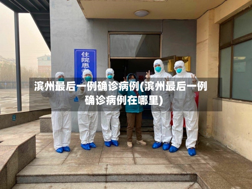 滨州最后一例确诊病例(滨州最后一例确诊病例在哪里)-第2张图片