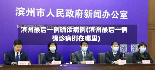 滨州最后一例确诊病例(滨州最后一例确诊病例在哪里)-第3张图片