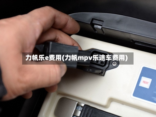 力帆乐e费用(力帆mpv乐途车费用)