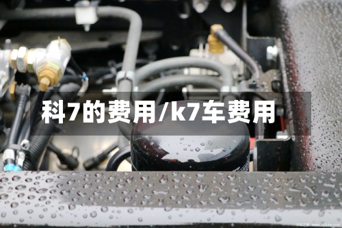 科7的费用/k7车费用