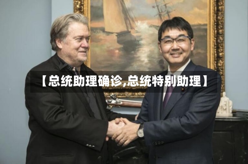 【总统助理确诊,总统特别助理】-第2张图片