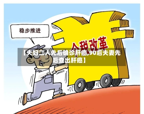 【夫妇二人先后确诊肝癌,90后夫妻先后查出肝癌】-第3张图片