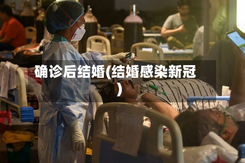 确诊后结婚(结婚感染新冠)-第3张图片