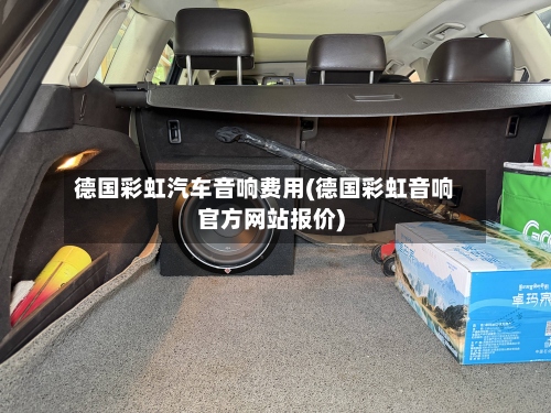 德国彩虹汽车音响费用(德国彩虹音响官方网站报价)-第2张图片