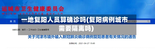 一地复阳人员算确诊吗(复阳病例城市需要隔离吗)-第2张图片
