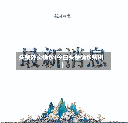 头条外卖确诊(今日头条确诊病例)-第2张图片