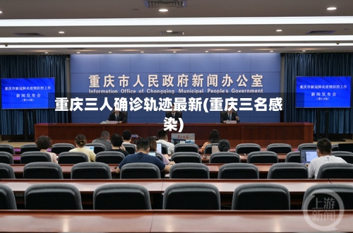 重庆三人确诊轨迹最新(重庆三名感染)