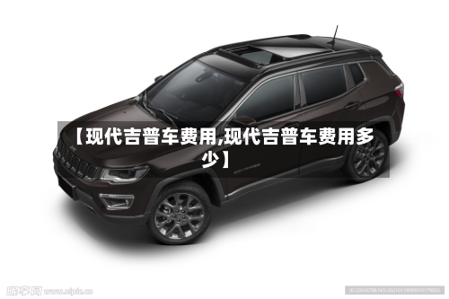 【现代吉普车费用,现代吉普车费用多少】-第3张图片