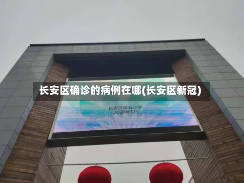 长安区确诊的病例在哪(长安区新冠)-第3张图片