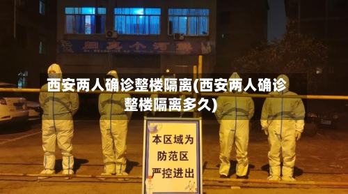 西安两人确诊整楼隔离(西安两人确诊整楼隔离多久)-第2张图片