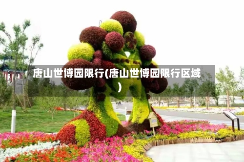 唐山世博园限行(唐山世博园限行区域)