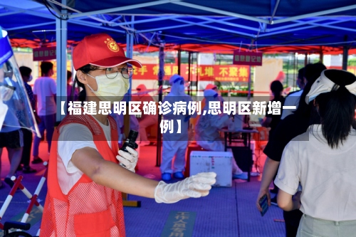 【福建思明区确诊病例,思明区新增一例】-第2张图片