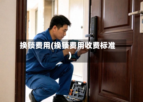 换锁费用(换锁费用收费标准)-第3张图片