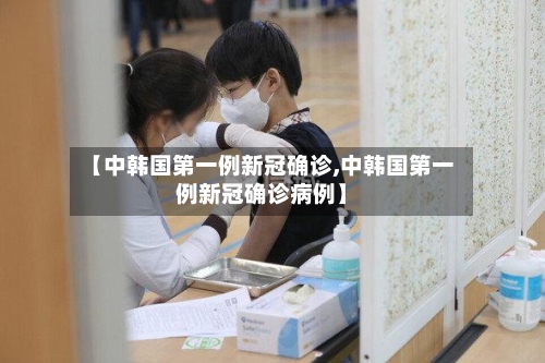 【中韩国第一例新冠确诊,中韩国第一例新冠确诊病例】-第2张图片