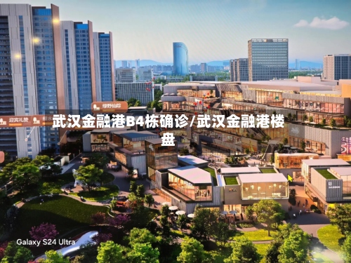 武汉金融港B4栋确诊/武汉金融港楼盘-第2张图片