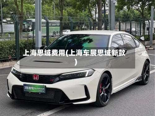 上海思域费用(上海车展思域新款)-第2张图片
