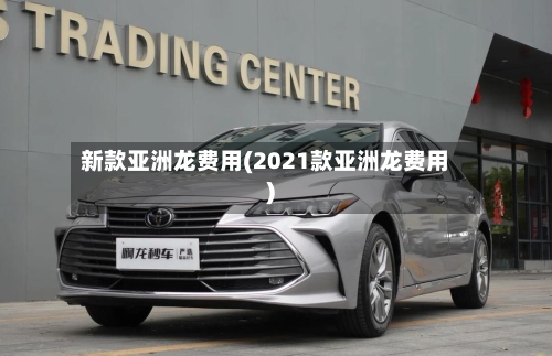新款亚洲龙费用(2021款亚洲龙费用)-第2张图片
