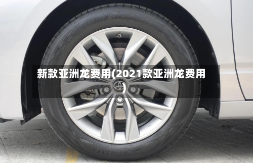 新款亚洲龙费用(2021款亚洲龙费用)