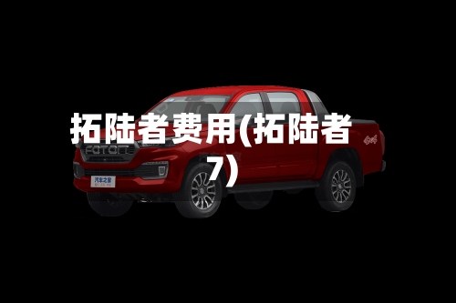 拓陆者费用(拓陆者7)-第2张图片