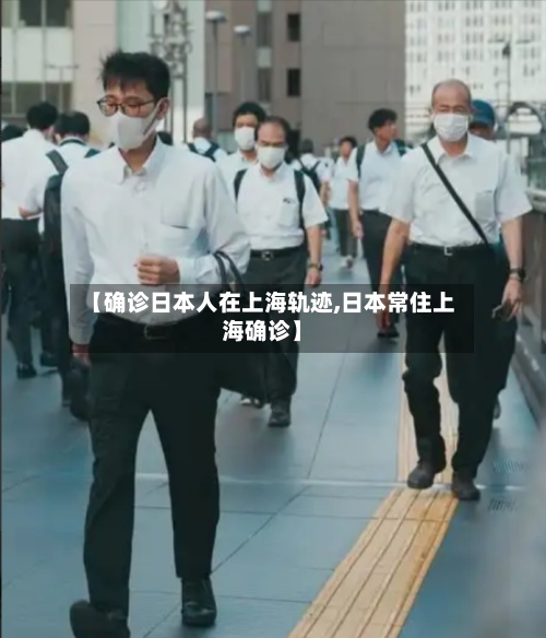 【确诊日本人在上海轨迹,日本常住上海确诊】