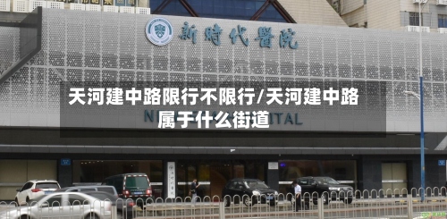 天河建中路限行不限行/天河建中路属于什么街道