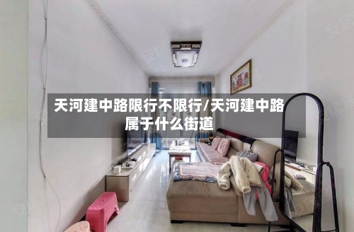 天河建中路限行不限行/天河建中路属于什么街道-第3张图片