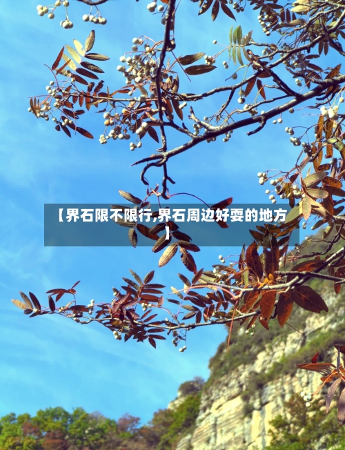 【界石限不限行,界石周边好耍的地方】-第2张图片