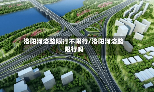洛阳河洛路限行不限行/洛阳河洛路限行吗