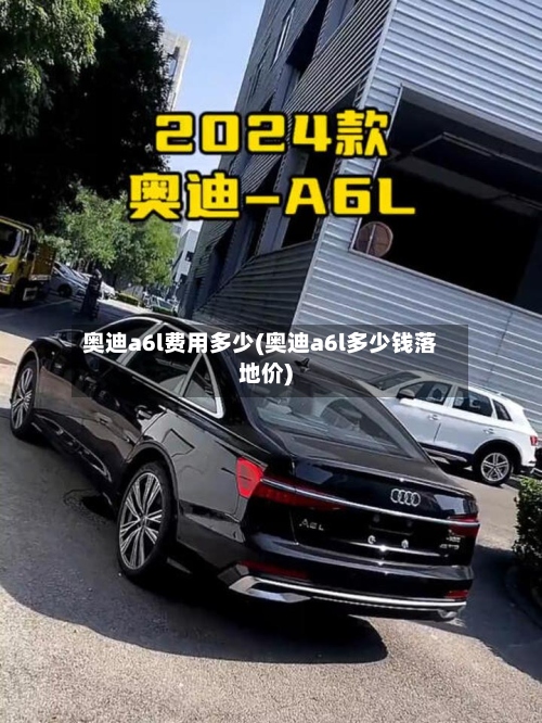 奥迪a6l费用多少(奥迪a6l多少钱落地价)-第2张图片