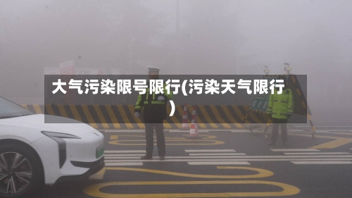 大气污染限号限行(污染天气限行)
