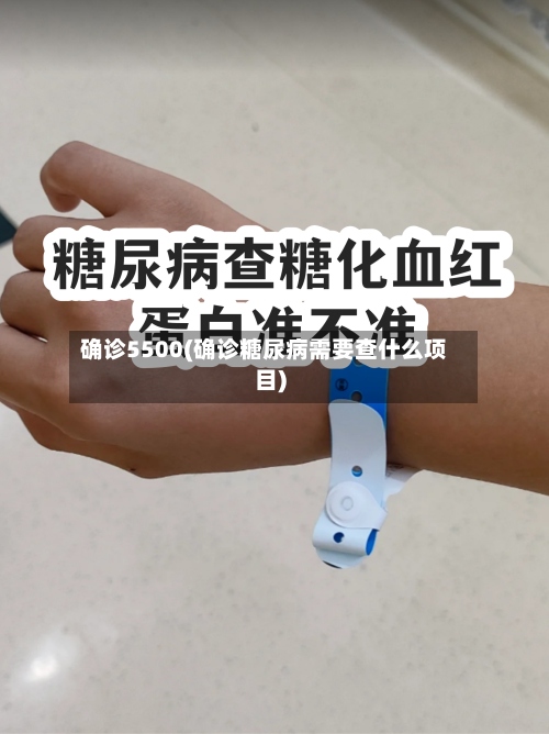 确诊5500(确诊糖尿病需要查什么项目)