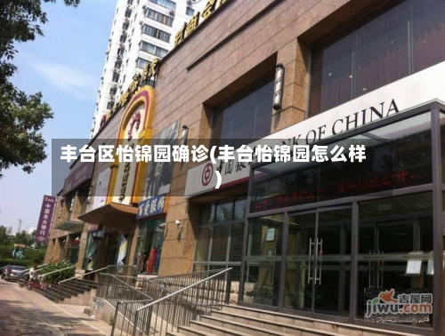 丰台区怡锦园确诊(丰台怡锦园怎么样)-第2张图片