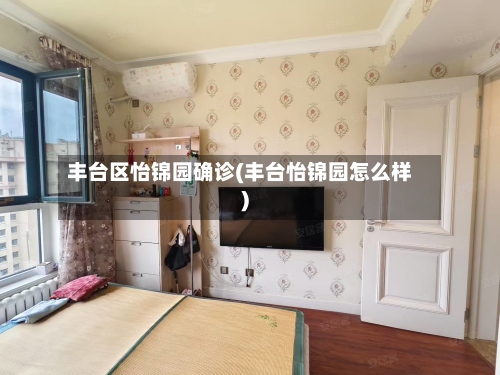 丰台区怡锦园确诊(丰台怡锦园怎么样)